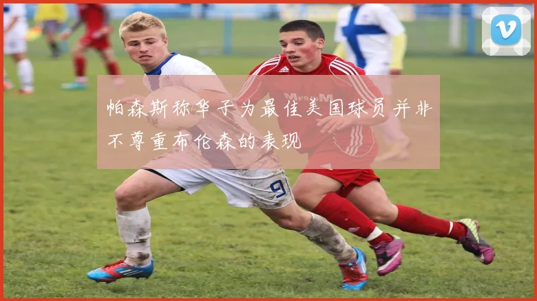帕森斯称华子为最佳美国球员并非不尊重布伦森的表现