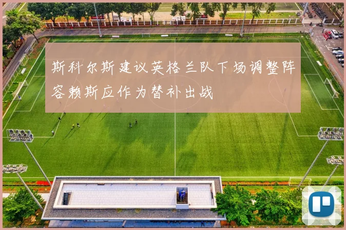 斯科尔斯建议英格兰队下场调整阵容赖斯应作为替补出战
