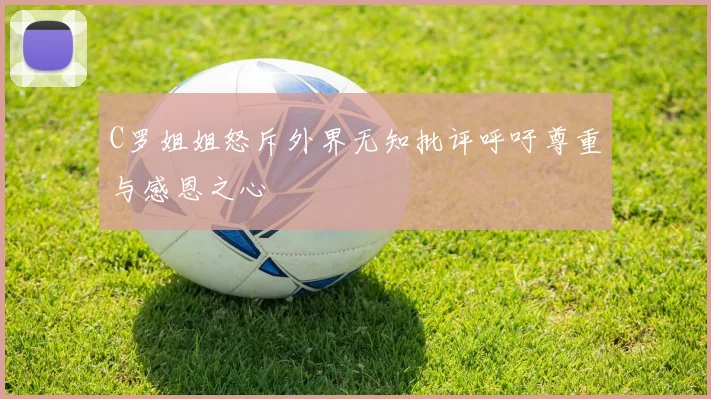 C罗姐姐怒斥外界无知批评呼吁尊重与感恩之心