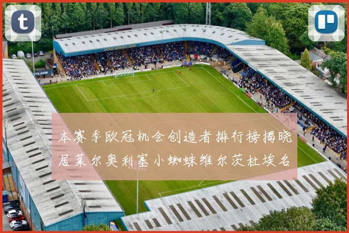 本赛季欧冠机会创造者排行榜揭晓居莱尔奥利塞小蜘蛛维尔茨杜埃名列前五