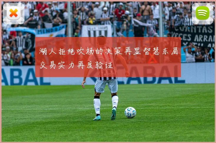 湖人拒绝吹杨的决策再显智慧东眉交易实力再度验证