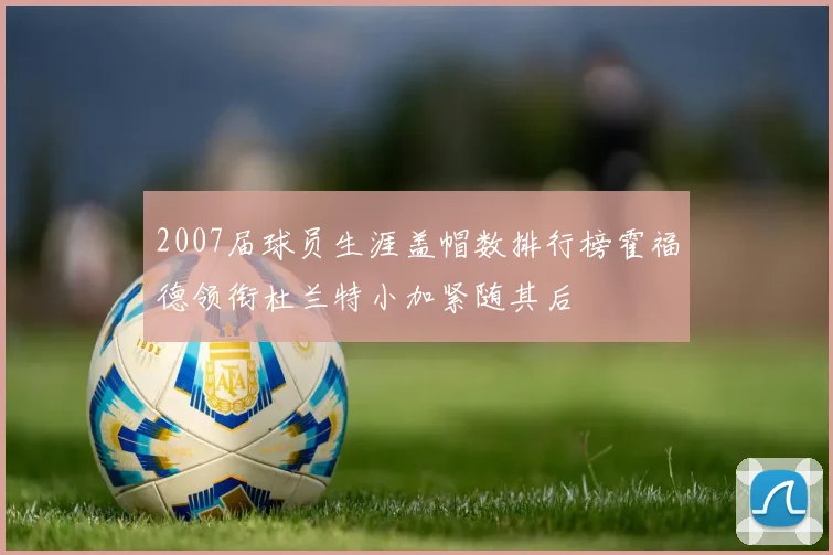 2007届球员生涯盖帽数排行榜霍福德领衔杜兰特小加紧随其后