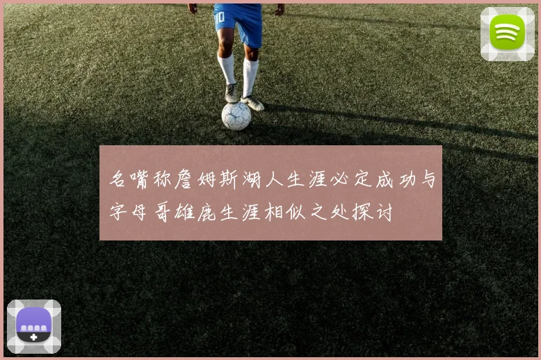 名嘴称詹姆斯湖人生涯必定成功与字母哥雄鹿生涯相似之处探讨
