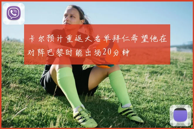 卡尔预计重返大名单拜仁希望他在对阵巴黎时能出场20分钟