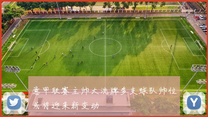意甲联赛主帅大洗牌多支球队帅位或将迎来新变动