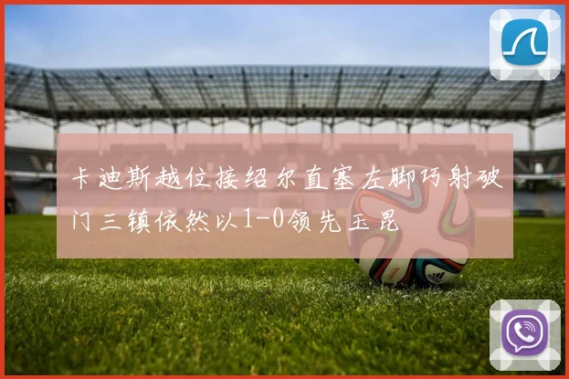 卡迪斯越位接绍尔直塞左脚巧射破门三镇依然以1-0领先玉昆