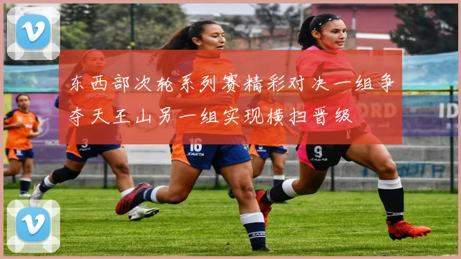 东西部次轮系列赛精彩对决一组争夺天王山另一组实现横扫晋级